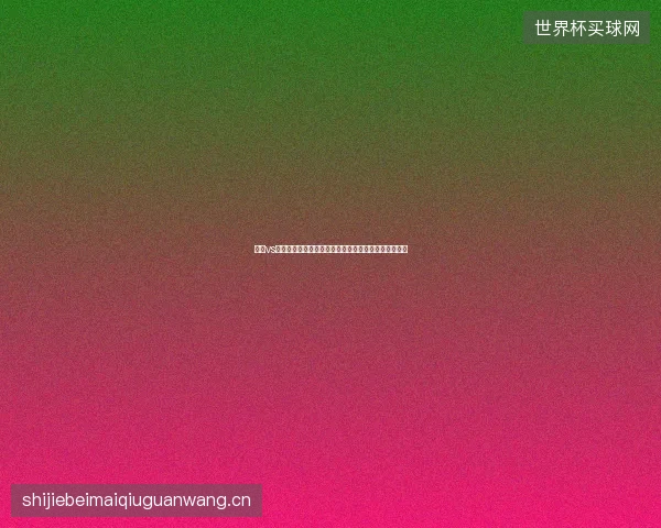 挪威vs科特迪瓦世界杯比分最新前瞻与看点深度解析一文读懂
